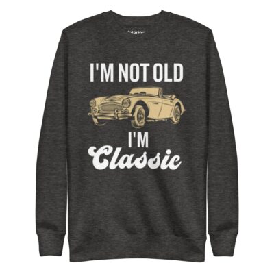 I’m Not Old I’m Classic Sweatshirt | Funny Car Sweatshirt