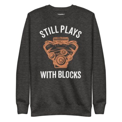 Still Plays With Blocks Sweatshirt | Funny Car Sweatshirt
